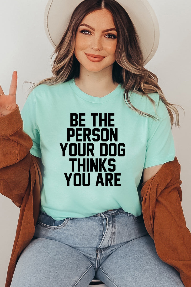 Be The Person Your Dog Thinks You Are Graphic Tee.